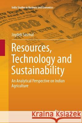 Resources, Technology and Sustainability: An Analytical Perspective on Indian Agriculture Sasmal, Joydeb 9789811092770 Springer