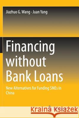 Financing Without Bank Loans: New Alternatives for Funding Smes in China Wang, Jiazhuo G. 9789811092794 Springer