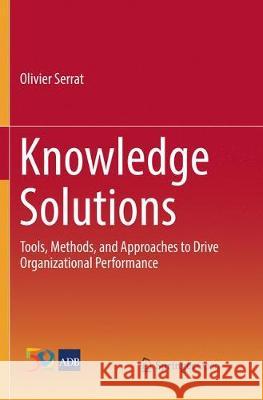 Knowledge Solutions: Tools, Methods, and Approaches to Drive Organizational Performance Serrat, Olivier 9789811093012 Springer