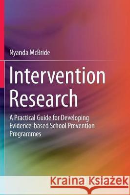 Intervention Research: A Practical Guide for Developing Evidence-Based School Prevention Programmes McBride, Nyanda 9789811093081 Springer