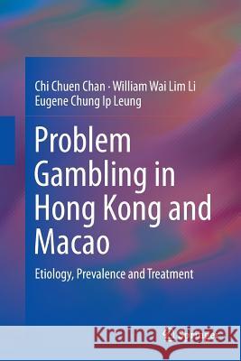 Problem Gambling in Hong Kong and Macao: Etiology, Prevalence and Treatment Chan, Chi Chuen 9789811093203