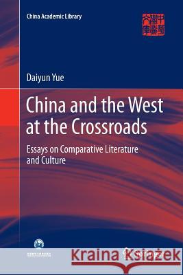 China and the West at the Crossroads: Essays on Comparative Literature and Culture Yue, Daiyun 9789811093326 Springer