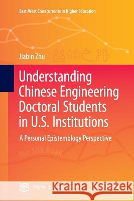 Understanding Chinese Engineering Doctoral Students in U.S. Institutions: A Personal Epistemology Perspective Zhu, Jiabin 9789811093388 Springer