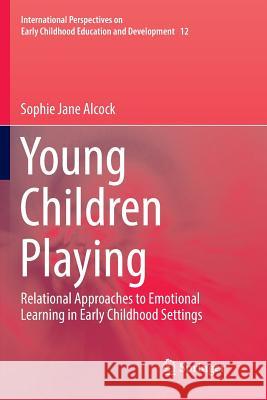 Young Children Playing: Relational Approaches to Emotional Learning in Early Childhood Settings Alcock, Sophie Jane 9789811093456 Springer