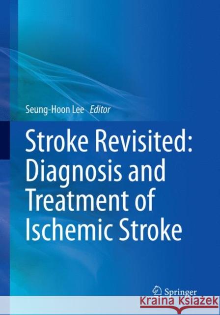 Stroke Revisited: Diagnosis and Treatment of Ischemic Stroke Seung-Hoon Lee 9789811093531 Springer