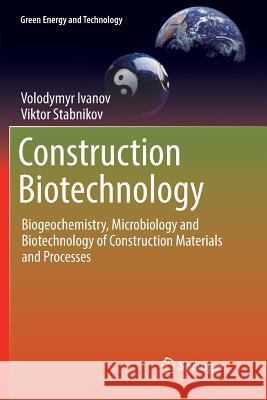 Construction Biotechnology: Biogeochemistry, Microbiology and Biotechnology of Construction Materials and Processes Ivanov, Volodymyr 9789811093555 Springer