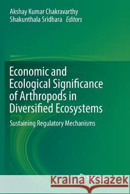 Economic and Ecological Significance of Arthropods in Diversified Ecosystems: Sustaining Regulatory Mechanisms Chakravarthy, Akshay Kumar 9789811093753