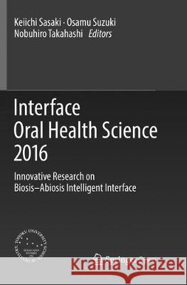 Interface Oral Health Science 2016: Innovative Research on Biosis-Abiosis Intelligent Interface Sasaki, Keiichi 9789811093869 Springer