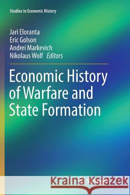Economic History of Warfare and State Formation Jari Eloranta Eric Golson Andrei Markevich 9789811093982 Springer