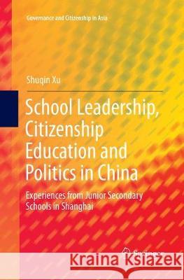 School Leadership, Citizenship Education and Politics in China: Experiences from Junior Secondary Schools in Shanghai Xu, Shuqin 9789811094101 Springer