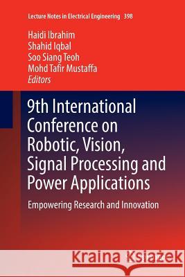 9th International Conference on Robotic, Vision, Signal Processing and Power Applications: Empowering Research and Innovation Ibrahim, Haidi 9789811094309 Springer