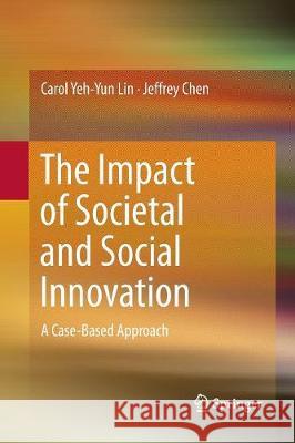 The Impact of Societal and Social Innovation: A Case-Based Approach Lin, Carol Yeh-Yun 9789811094439 Springer