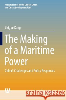 The Making of a Maritime Power: China's Challenges and Policy Responses Kong, Zhiguo 9789811094477