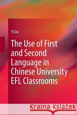 The Use of First and Second Language in Chinese University Efl Classrooms Du, Yi 9789811094750 Springer