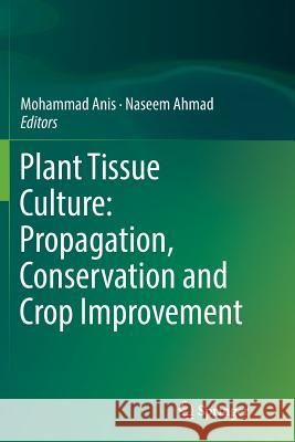 Plant Tissue Culture: Propagation, Conservation and Crop Improvement Mohammad Anis Naseem Ahmad 9789811094774 Springer
