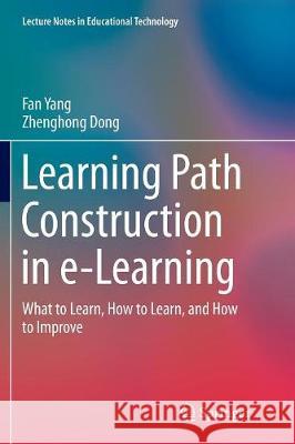 Learning Path Construction in E-Learning: What to Learn, How to Learn, and How to Improve Yang, Fan 9789811094842 Springer