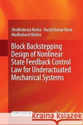 Block Backstepping Design of Nonlinear State Feedback Control Law for Underactuated Mechanical Systems Shubhobrata Rudra Ranjit Kumar Barai Madhubanti Maitra 9789811094873 Springer