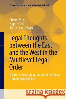Legal Thoughts Between the East and the West in the Multilevel Legal Order: A Liber Amicorum in Honour of Professor Herbert Han-Pao Ma Lo, Chang-Fa 9789811094989 Springer