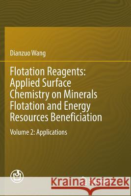 Flotation Reagents: Applied Surface Chemistry on Minerals Flotation and Energy Resources Beneficiation: Volume 2: Applications Wang, Dianzuo 9789811095078 Springer