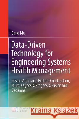 Data-Driven Technology for Engineering Systems Health Management: Design Approach, Feature Construction, Fault Diagnosis, Prognosis, Fusion and Decisi Niu, Gang 9789811095092