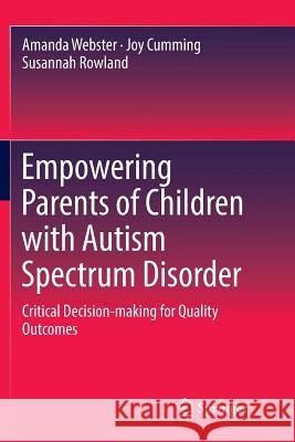 Empowering Parents of Children with Autism Spectrum Disorder: Critical Decision-Making for Quality Outcomes Webster, Amanda 9789811095238 Springer