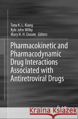 Pharmacokinetic and Pharmacodynamic Drug Interactions Associated with Antiretroviral Drugs Tony K. L. Kiang Kyle John Wilby Mary H. H. Ensom 9789811095306 Adis