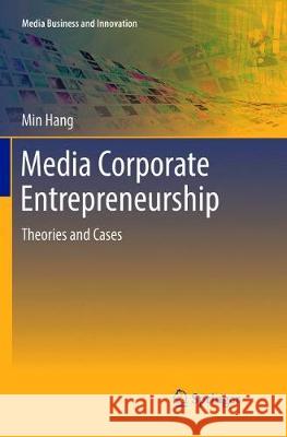 Media Corporate Entrepreneurship: Theories and Cases Hang, Min 9789811095337