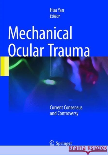 Mechanical Ocular Trauma: Current Consensus and Controversy Yan, Hua 9789811095429 Springer