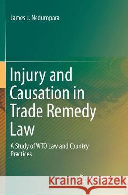 Injury and Causation in Trade Remedy Law: A Study of Wto Law and Country Practices Nedumpara, James J. 9789811095573 Springer