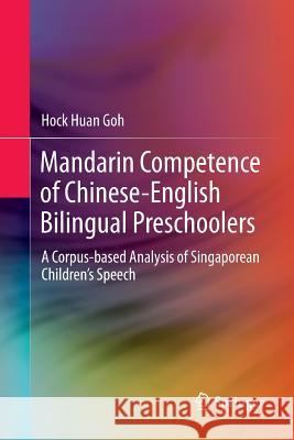 Mandarin Competence of Chinese-English Bilingual Preschoolers: A Corpus-Based Analysis of Singaporean Children's Speech Goh, Hock Huan 9789811095658 Springer