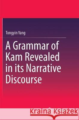 A Grammar of Kam Revealed in Its Narrative Discourse Yang, Tongyin 9789811095771 Springer