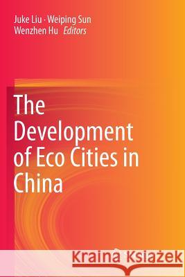 The Development of Eco Cities in China Juke Liu Weiping Sun Wenzhen Hu 9789811095825 Springer