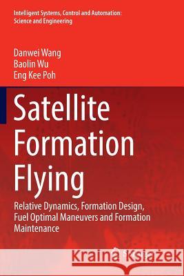 Satellite Formation Flying: Relative Dynamics, Formation Design, Fuel Optimal Maneuvers and Formation Maintenance Wang, Danwei 9789811096013 Springer