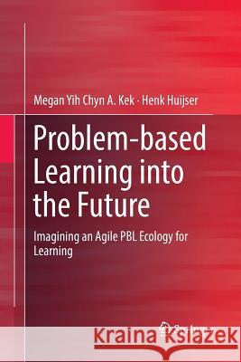 Problem-Based Learning Into the Future: Imagining an Agile Pbl Ecology for Learning Kek, Megan Yih Chyn a. 9789811096204 Springer