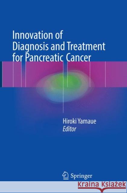 Innovation of Diagnosis and Treatment for Pancreatic Cancer Hiroki Yamaue 9789811096280 Springer
