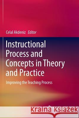 Instructional Process and Concepts in Theory and Practice: Improving the Teaching Process Akdeniz, Celal 9789811096389 Springer