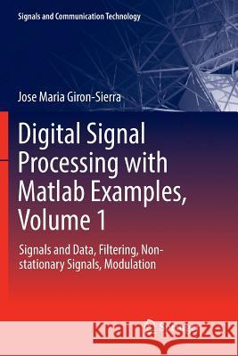 Digital Signal Processing with MATLAB Examples, Volume 1: Signals and Data, Filtering, Non-Stationary Signals, Modulation Giron-Sierra, Jose Maria 9789811096426 Springer