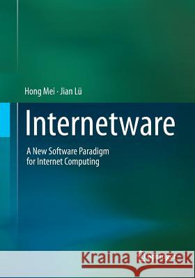 Internetware: A New Software Paradigm for Internet Computing Mei, Hong 9789811096464 Springer