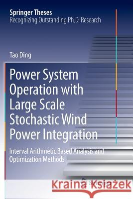 Power System Operation with Large Scale Stochastic Wind Power Integration: Interval Arithmetic Based Analysis and Optimization Methods Ding, Tao 9789811096518