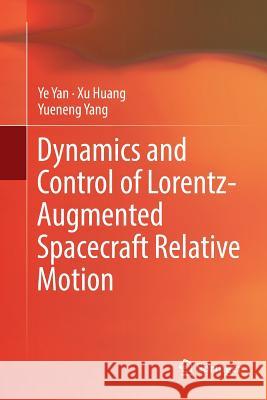 Dynamics and Control of Lorentz-Augmented Spacecraft Relative Motion Ye Yan Xu Huang Yueneng Yang 9789811096655 Springer