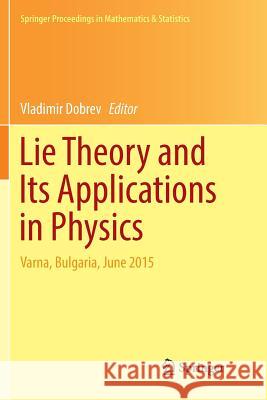 Lie Theory and Its Applications in Physics: Varna, Bulgaria, June 2015 Dobrev, Vladimir 9789811096730