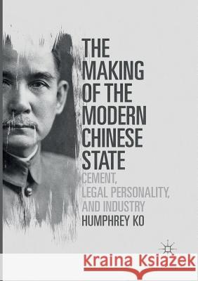 The Making of the Modern Chinese State: Cement, Legal Personality and Industry Ko, Humphrey 9789811096778 Palgrave MacMillan