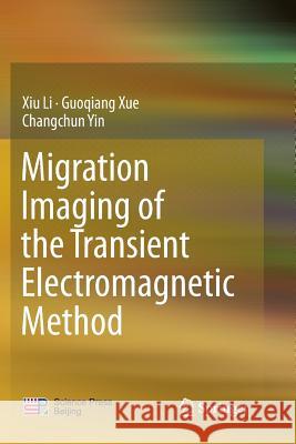 Migration Imaging of the Transient Electromagnetic Method Xiu Li Guoqiang Xue Changchun Yin 9789811096884 Springer