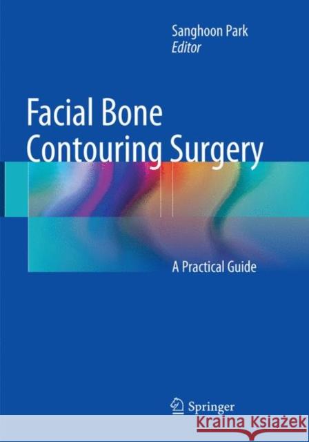 Facial Bone Contouring Surgery: A Practical Guide Park, Sanghoon 9789811096938