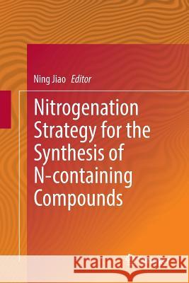 Nitrogenation Strategy for the Synthesis of N-Containing Compounds Jiao, Ning 9789811097102 Springer