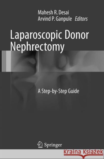 Laparoscopic Donor Nephrectomy: A Step-By-Step Guide Desai, Mahesh R. 9789811097195