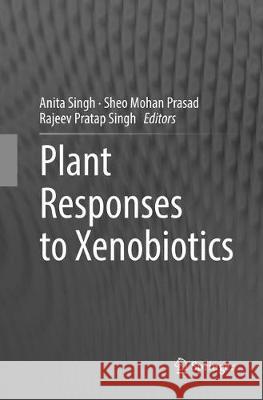 Plant Responses to Xenobiotics Anita Singh Sheo Mohan Prasad Rajeev Pratap Singh 9789811097225 Springer