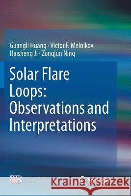 Solar Flare Loops: Observations and Interpretations Guangli Huang Victor F. Melnikov Haisheng Ji 9789811097256