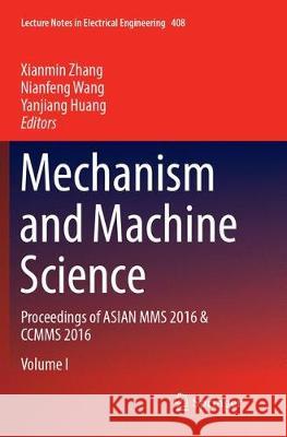 Mechanism and Machine Science: Proceedings of Asian Mms 2016 & Ccmms 2016 Xianmin Zhang Nianfeng Wang Yanjiang Huang 9789811097270 Springer