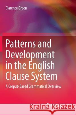 Patterns and Development in the English Clause System: A Corpus-Based Grammatical Overview Green, Clarence 9789811097294 Springer